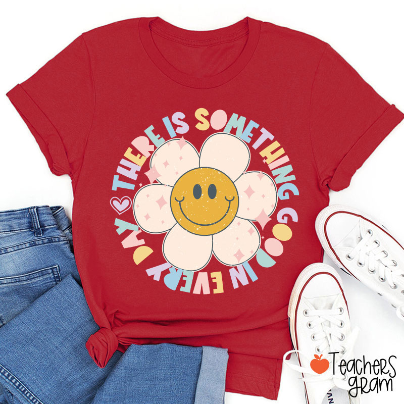 There Is Something Good In every Day Teacher T-Shirt