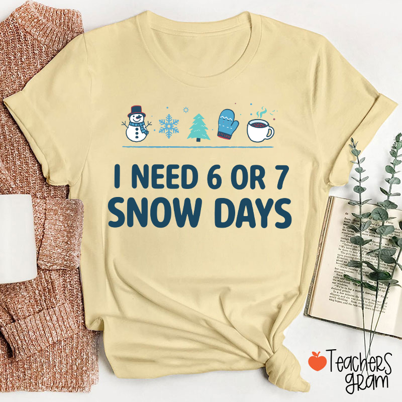 I Need 6 Or 7 Snow Days Teacher T-Shirt