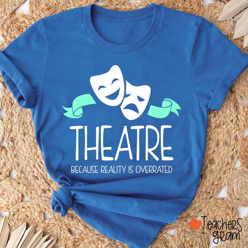 Theatre Because Reality Is Overrated Teacher T-Shirt