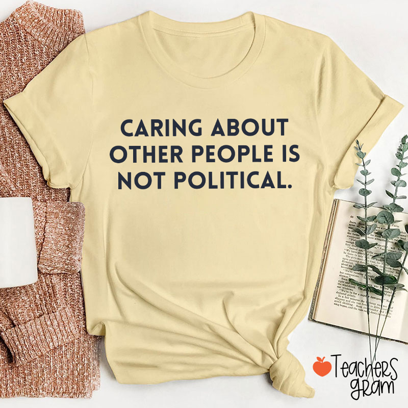 Caring About Other People Is Not Political Teacher T-Shirt