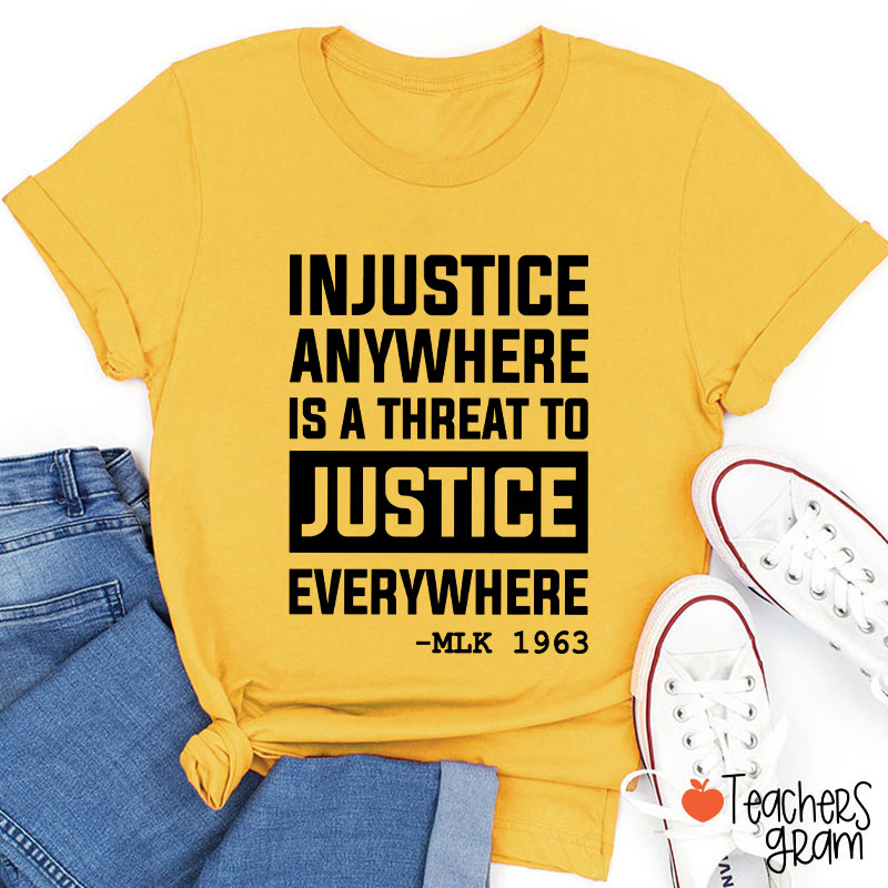 Injustice Anywhere Is A Threat To Justice Everywhere Teacher T-Shirt