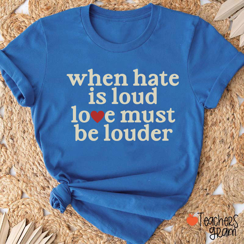 When Hate Is Loud Love Must Be Louder Teacher T-Shirt