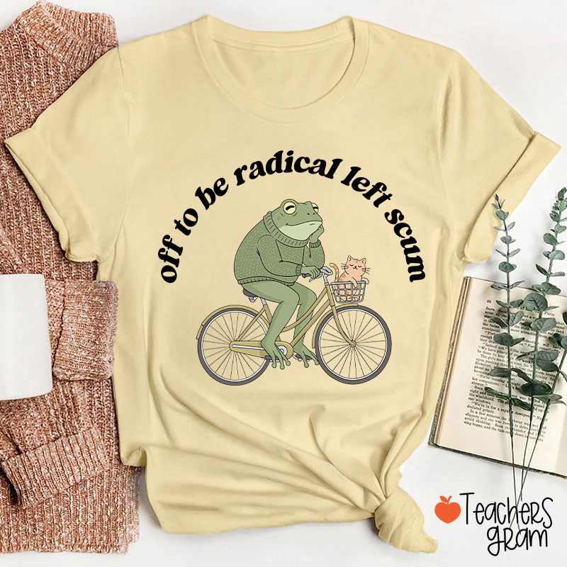 Off To Be Radical Left Scum Teacher T-Shirt