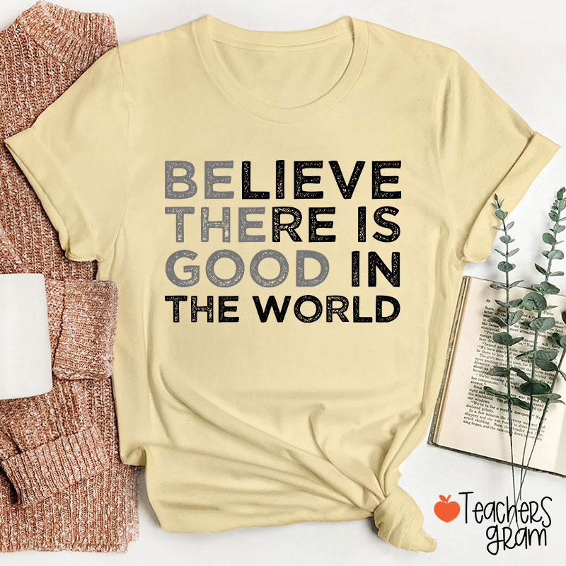 Be The Good Believe There Is Good In The World Teacher T-Shirt