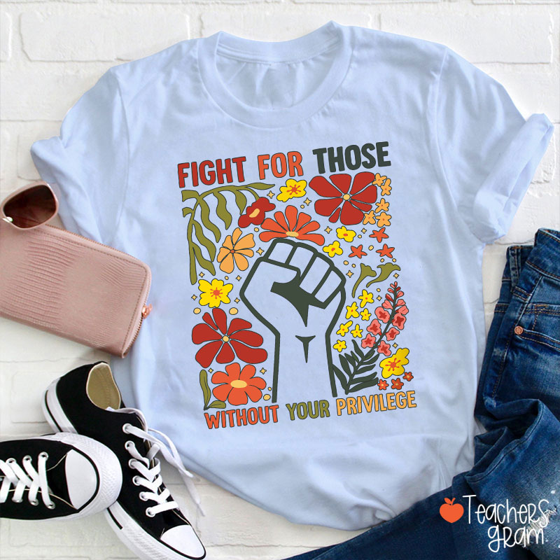 Fight For Those Without Your Privilege Teacher T-Shirt