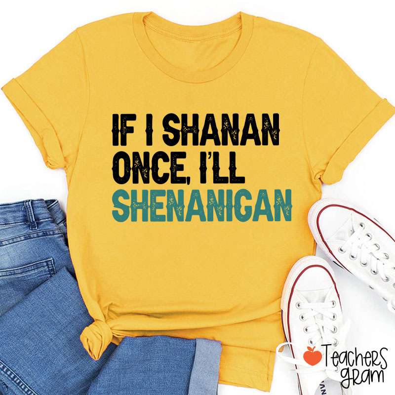 If I Shanan Once I'll Shenanigan Teacher T-Shirt