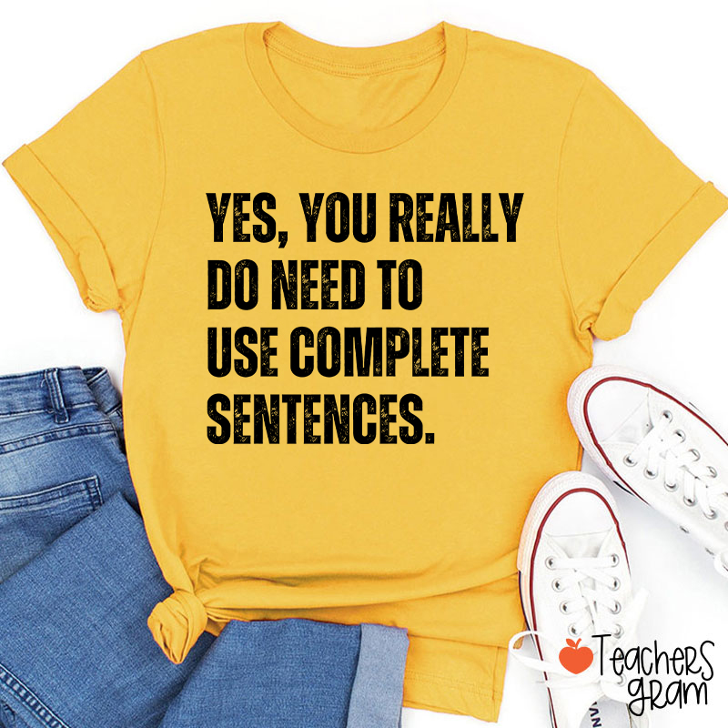 Yes You Really Do Need To Use Complete Sentences Teacher T-Shirt