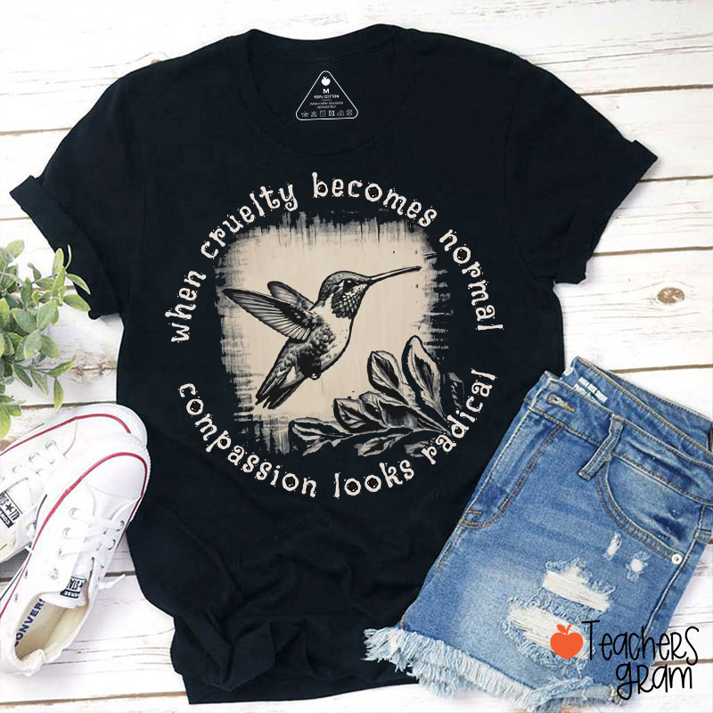 When Cruelty Becomes Normal Compassion Looks Radical Teacher T-Shirt