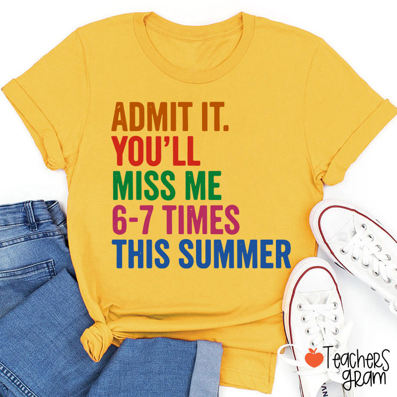 Admit It You'll Miss Me 6-7 Times This Summer Teacher T-Shirt
