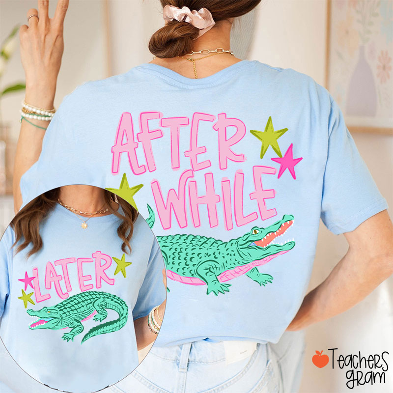 Later Gator After While Crocodile Teacher Two Sided T-Shirt