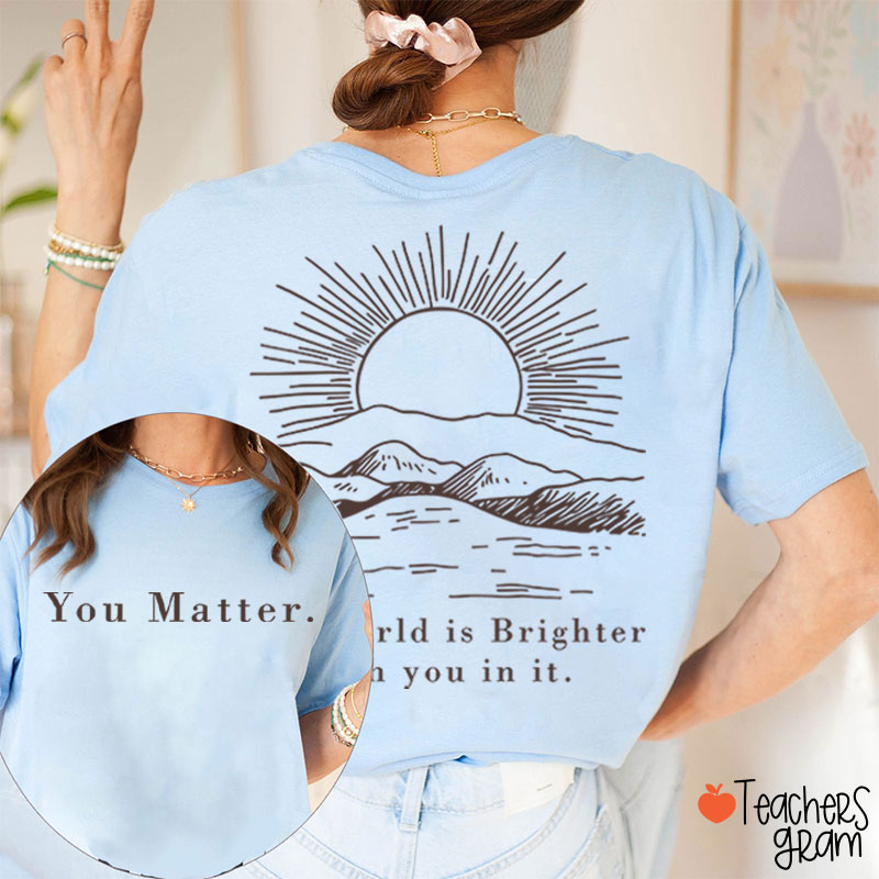 You Matter The World Is Brighter With You In It Teacher Two Sided T-Shirt