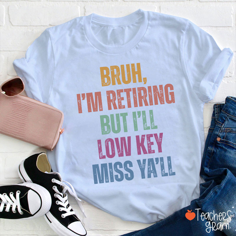 Bruh I'm Retiring But I'll Low Key Miss Ya'll Teacher T-Shirt