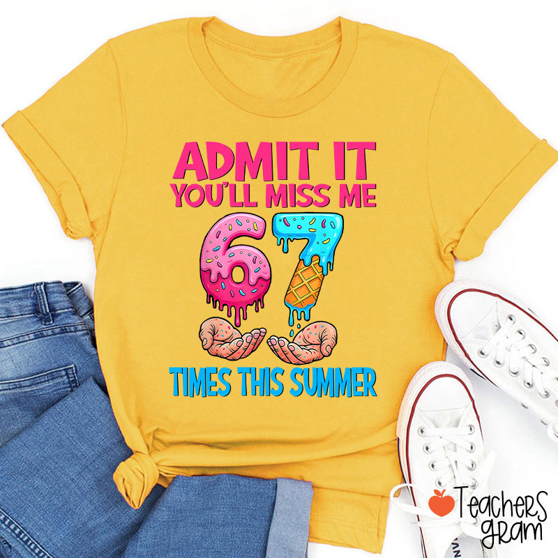 Admit It You'll Miss Me 67 Times This Summer Teacher T-Shirt