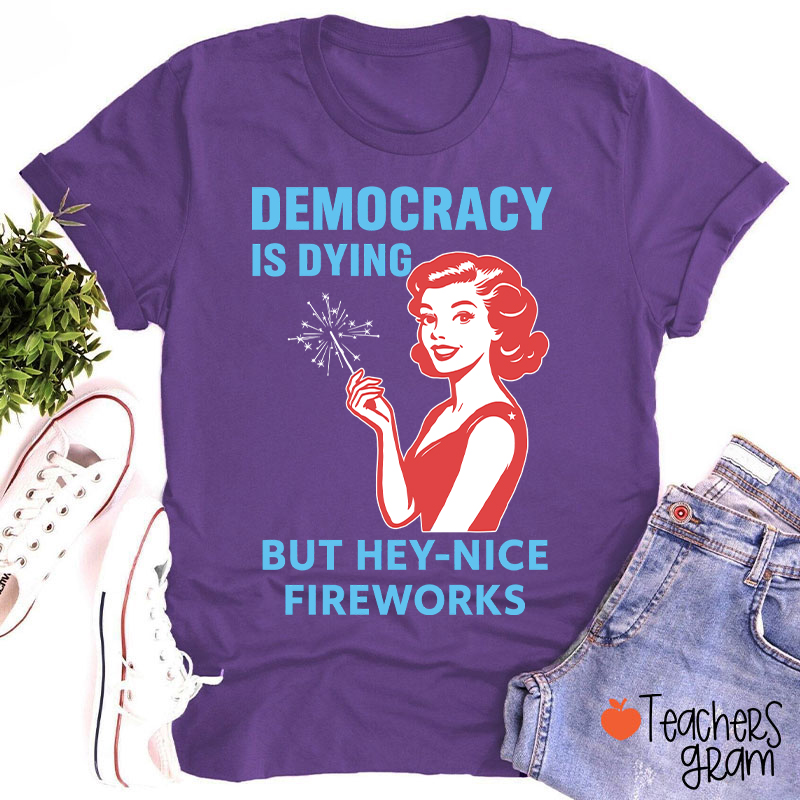 Democracy Is Dying But Hey-Nice Fireworks 4th Of July Teacher T-Shirt