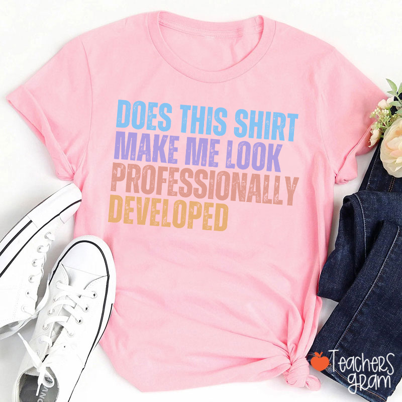 Does This Shirt Make Me Look Professionally Developed Teacher T-Shirt