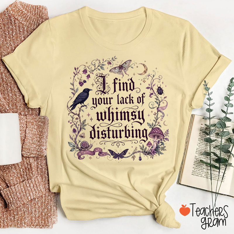 I Find Your Lack Of Whimsy Disturbing Teacher T‑Shirt