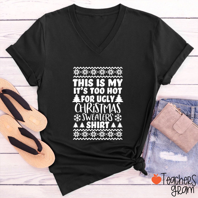 This Is My It's Too Hot For Ugly Christmas Sweaters Shirt Teacher Female V-Neck T-Shirt