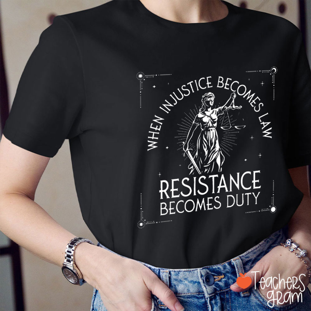 When Injustice Becomes Law Resistance Becomes Duty Teacher T-Shirt