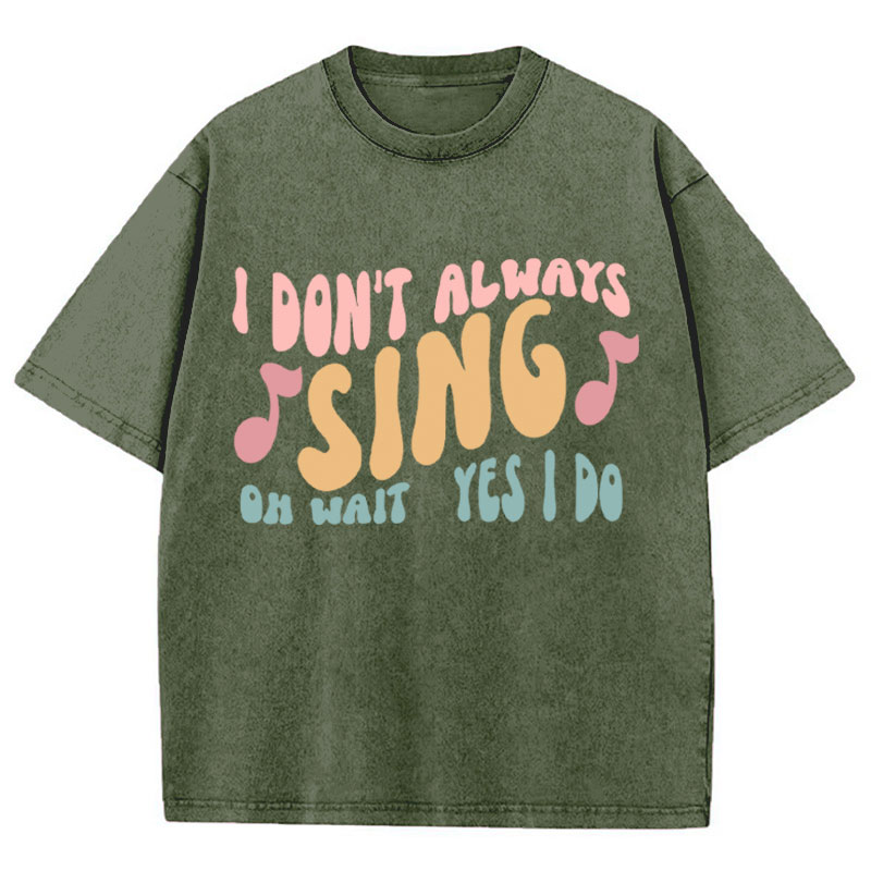 I Don't Always Sing Oh Wait Yes I Do Teacher Washed T-Shirt