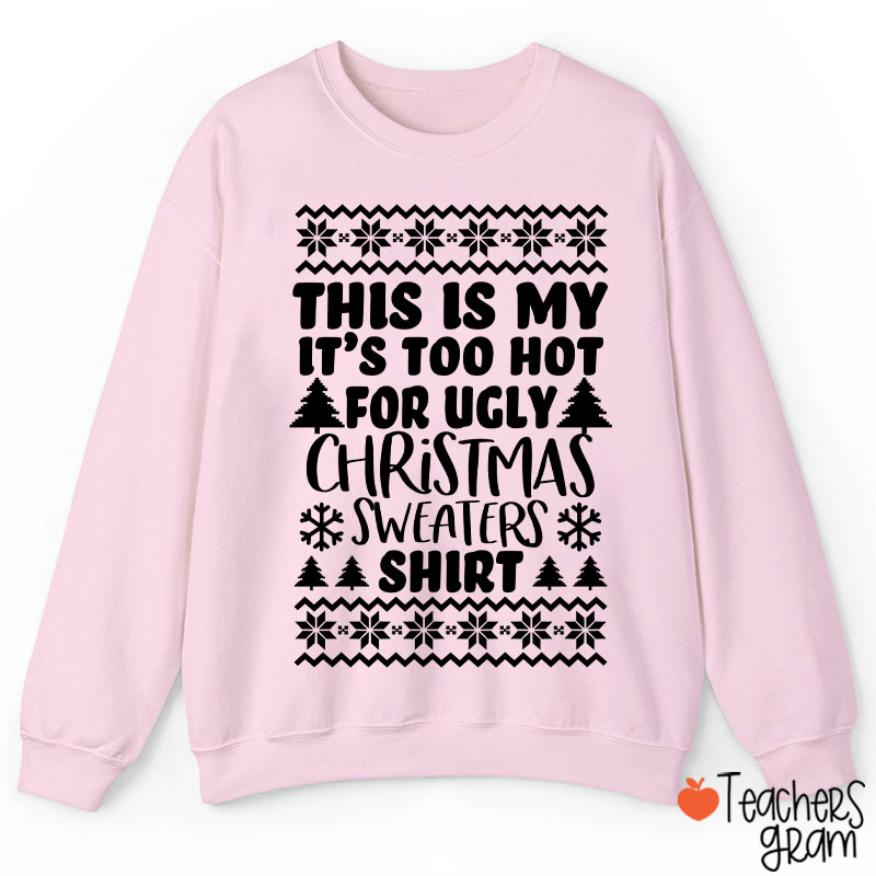 This Is My It's Too Hot For Ugly Christmas Sweaters Shirt Teacher Sweatshirt