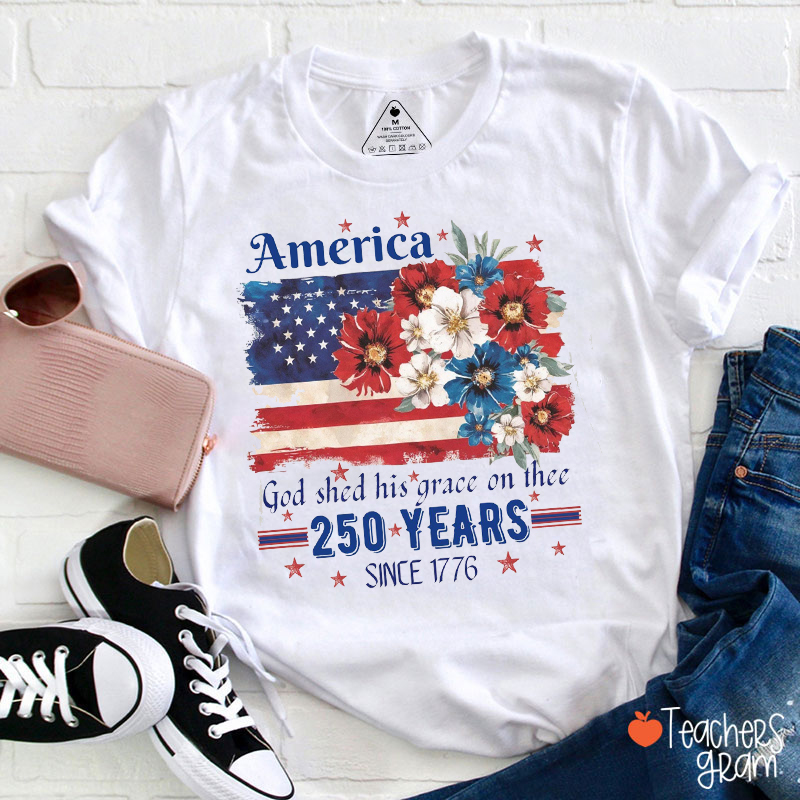 America God Shed His Grace On Thee 250 Years Since 1776 Teacher T-Shirt
