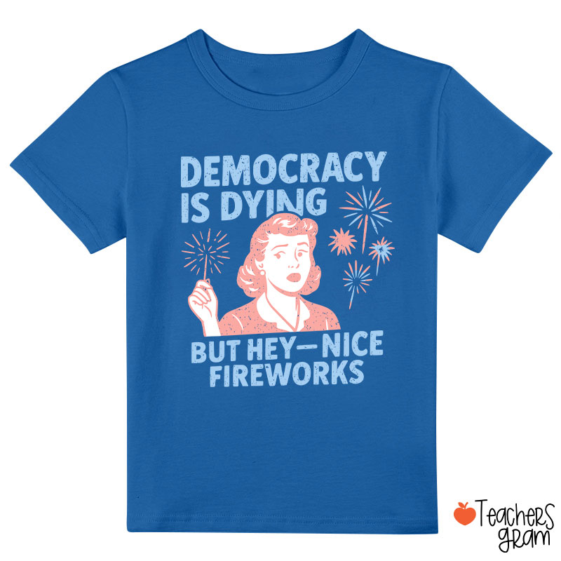 Democracy Is Dying But Hey-Nice Fireworks Class T-Shirt