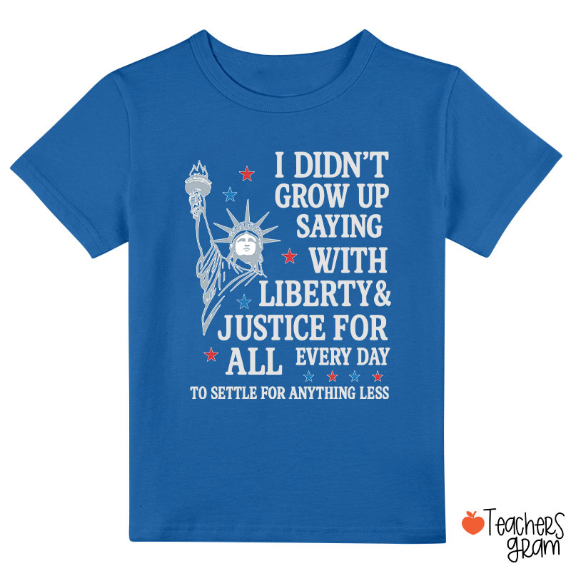 I Didn't Grow Up Saying With Liberty Justice For All Class T-Shirt