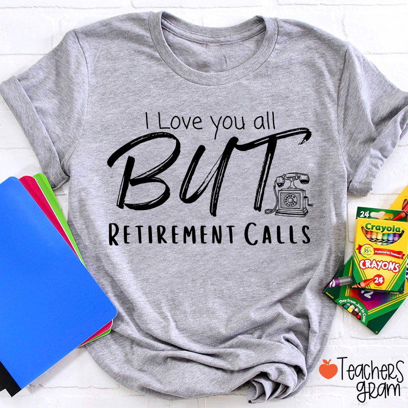 I Love You All But Retirement Calls Teacher T-Shirt