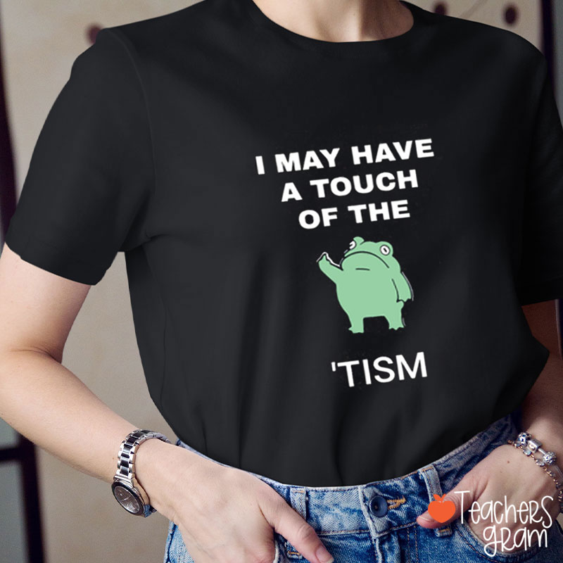 I May Have A Touch Of The tism Teacher T-Shirt