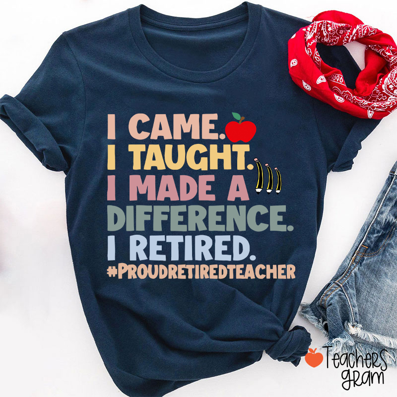 I Came I Taught I Made A Difference I Retired Teacher T-Shirt