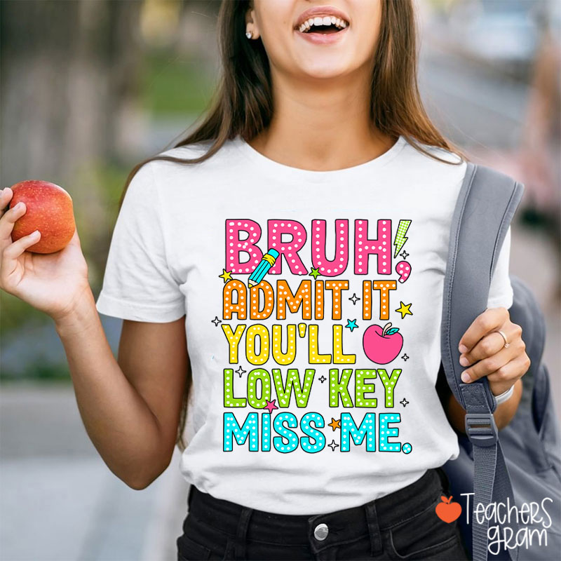 Bruh Admit It You'll Low Key Miss Me Last Day Teacher T-Shirt