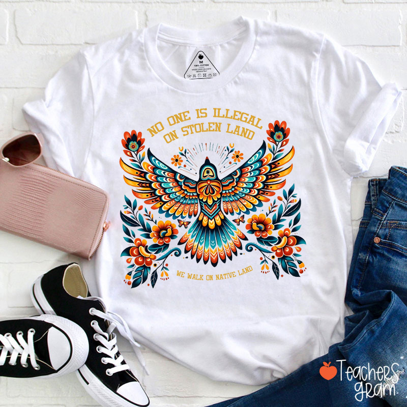 No One Is Illegal On Stolen Land We Walk On Native Land Teacher T-Shirt