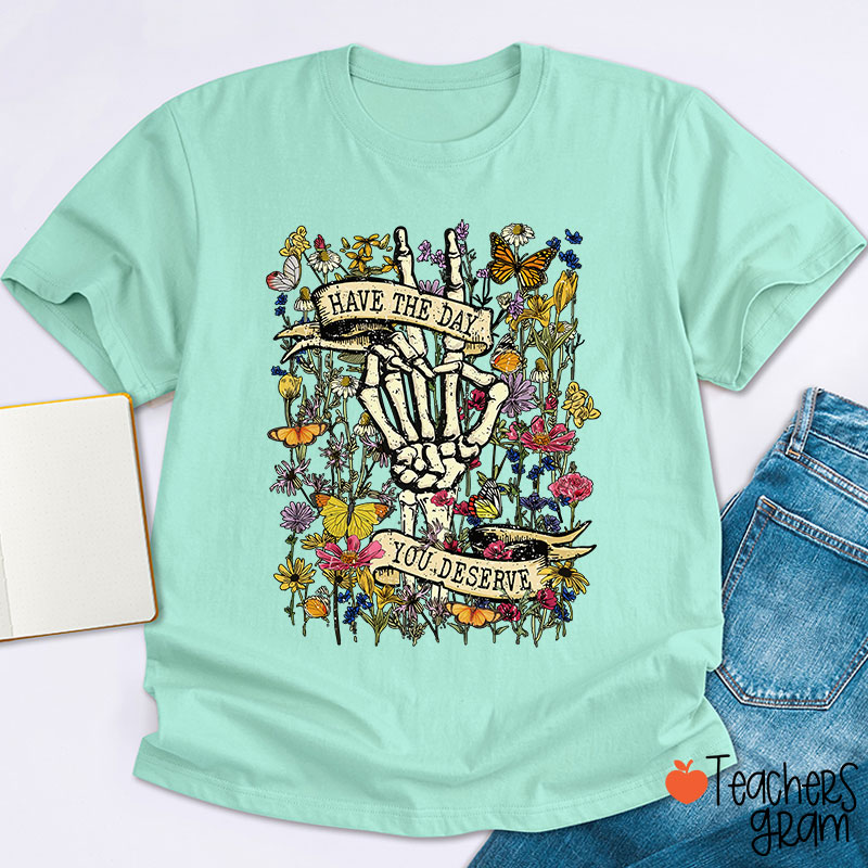 Have The Day You Deserve Teacher T-Shirt