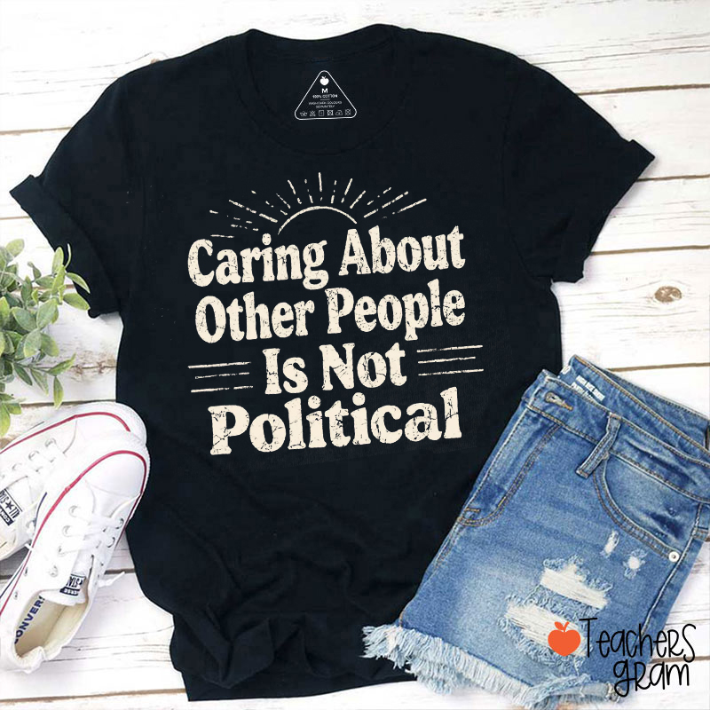 Caring About Other People Is Not Political Teacher T-Shirt