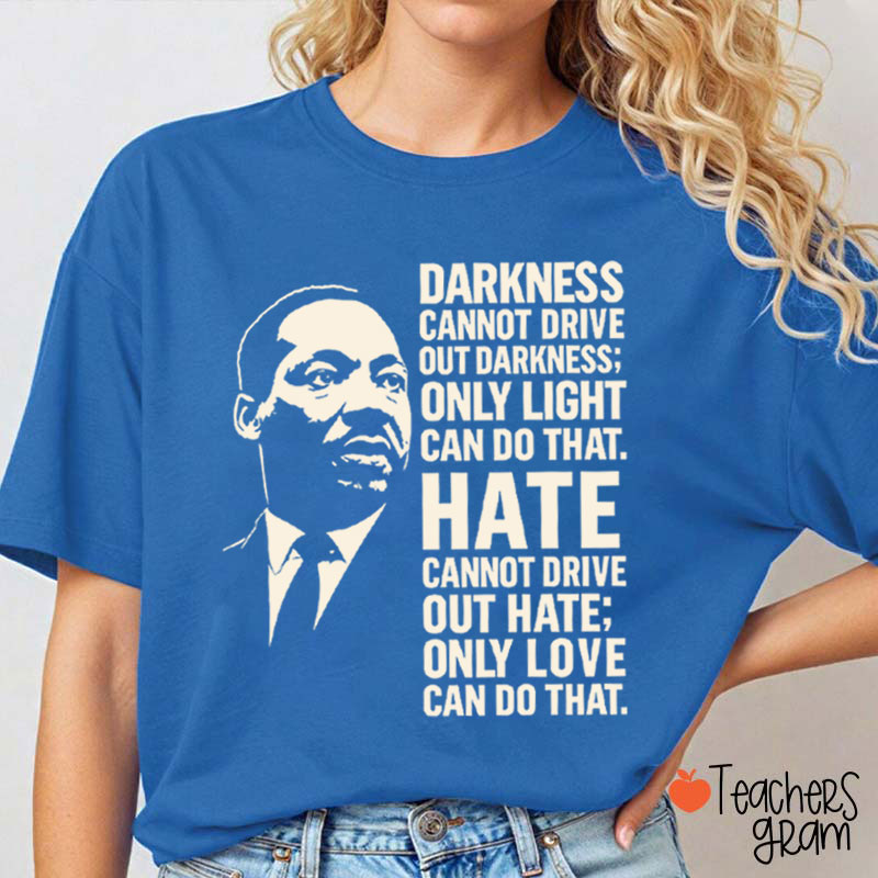 Darkness Cannot Drive Out Darkness Teacher T-Shirt