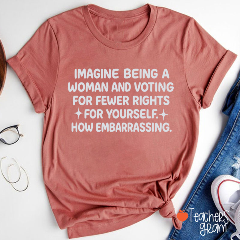 Imagine Being A Woman Teacher T-Shirt