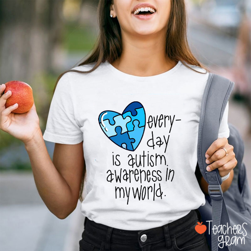 Every Day Is Autism Awareness In My World Teacher T-Shirt