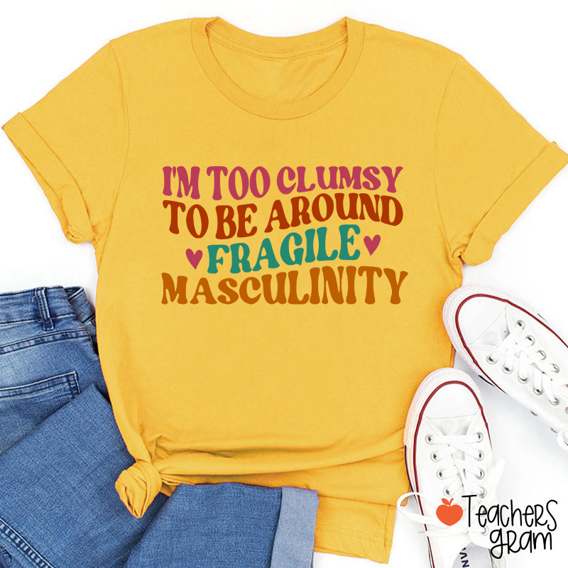 I'm Too Clumsy To Be Around Fragile Masculinity Teacher T-Shirt