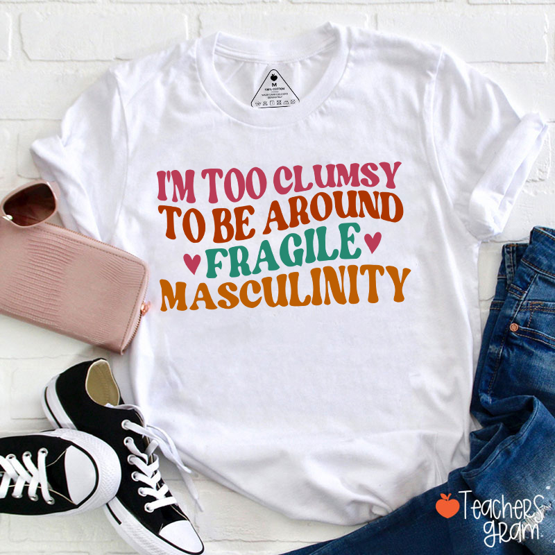 I'm Too Clumsy To Be Around Fragile Masculinity Teacher T-Shirt