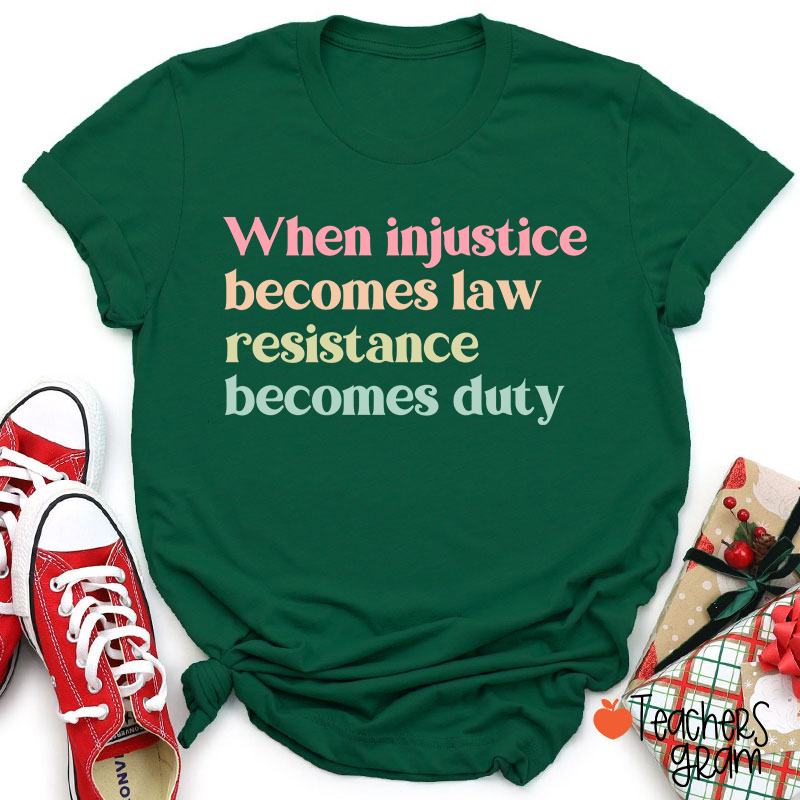 When Injustice Becomes Law Resistance Becomes Duty Teacher T-Shirt