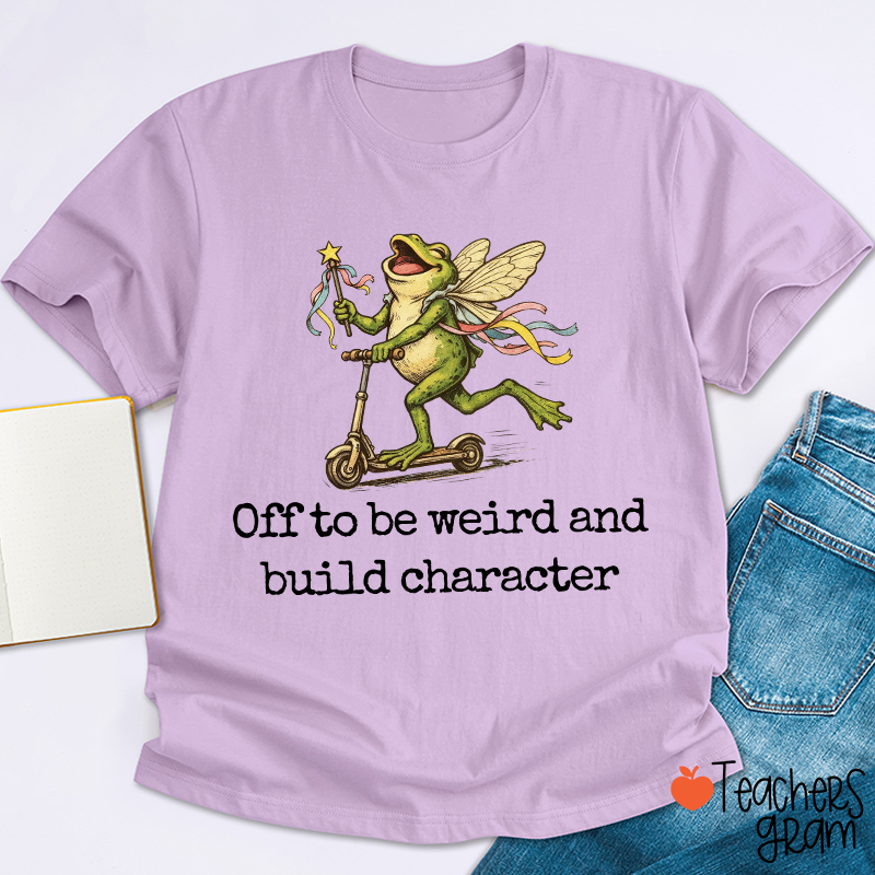 Off To Be Weird And Build Character Teacher T-Shirt