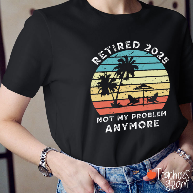 Personalized Retired Not My Problem Anymore Teacher T-Shirt