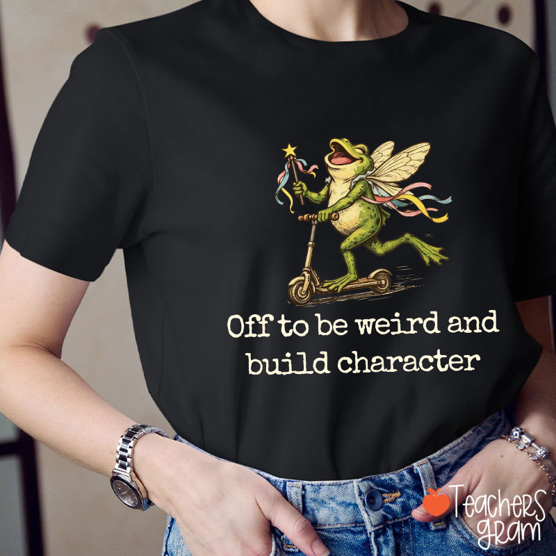 Off To Be Weird And Build Character Teacher T-Shirt