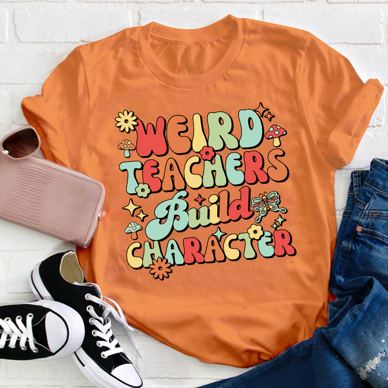 Weird Teachers Build Character Teacher T-Shirt
