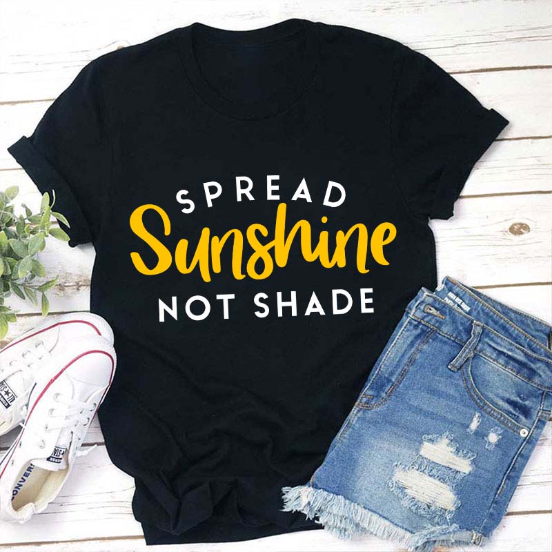 Spread Sunshine Not Shade Teacher T-Shirt