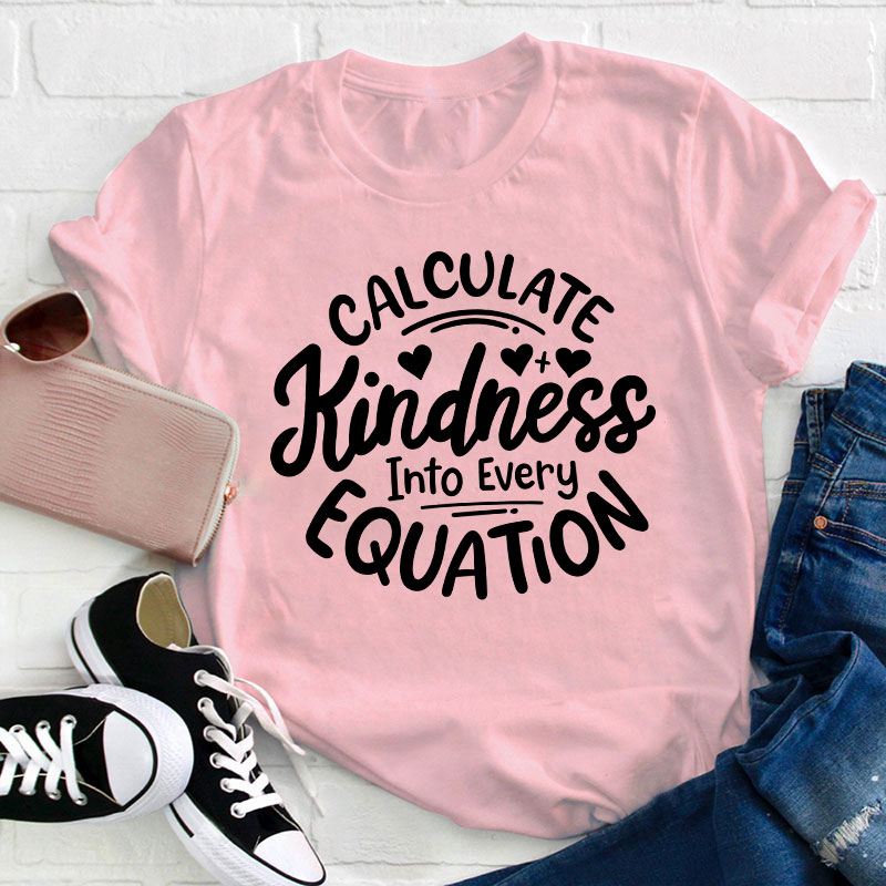 Calculate Kindness Into Every Equation Teacher T-Shirt