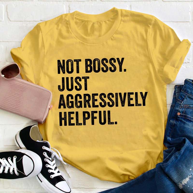 Not Bossy Aggressively Helpful  Teacher T-Shirt
