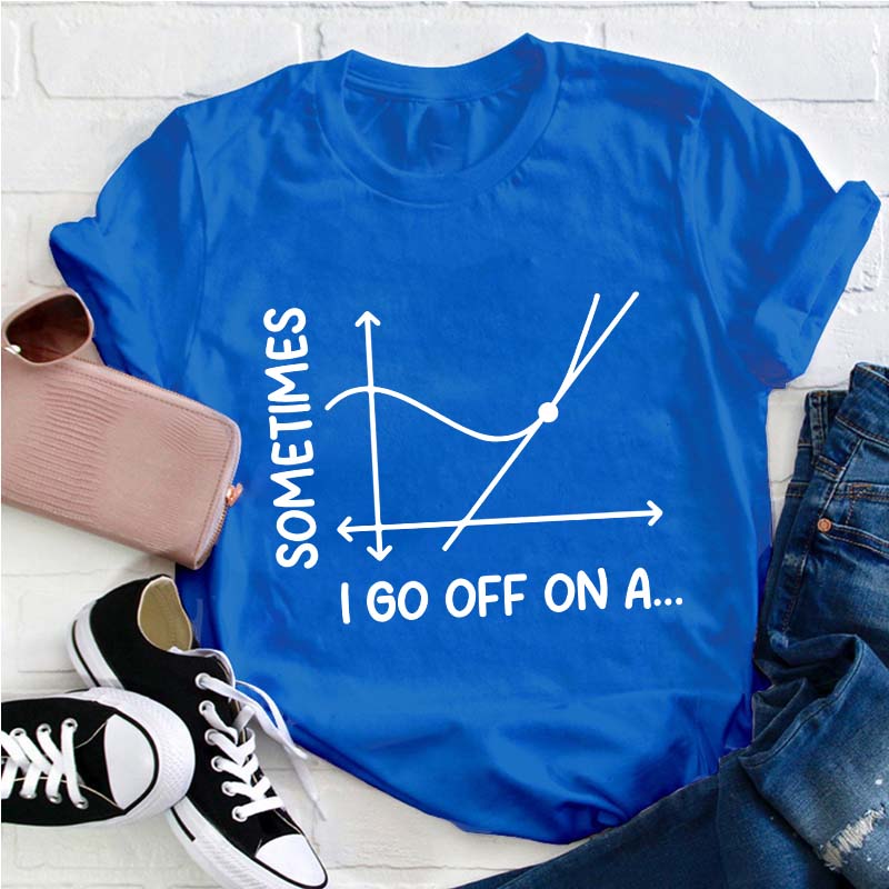 I Go Off On A Teacher T-Shirt