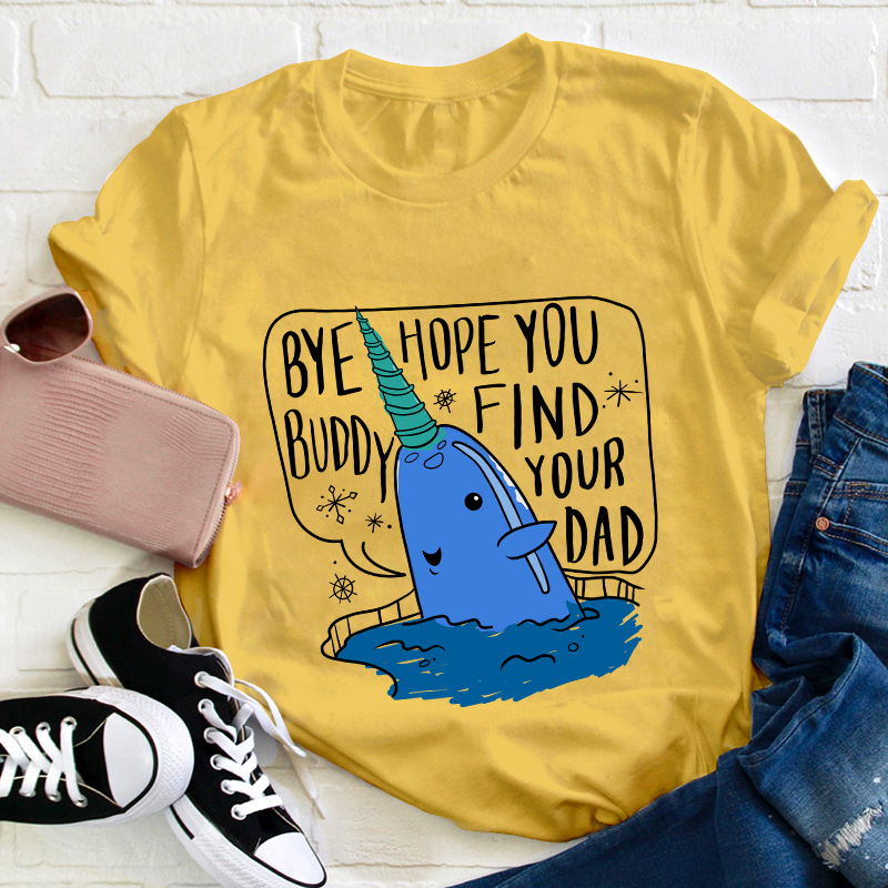 Bye Hope You Buddy Find Your Dad Teacher T-Shirt