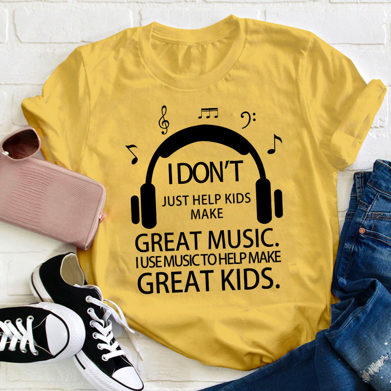 I Don't Just Help Kids Make Great Music Teacher T-Shirt